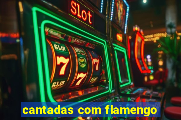 cantadas com flamengo